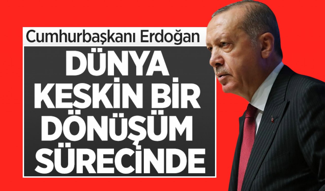 Cumhurbaşkanı Erdoğan: Dünya keskin bir dönüşüm sürecinde