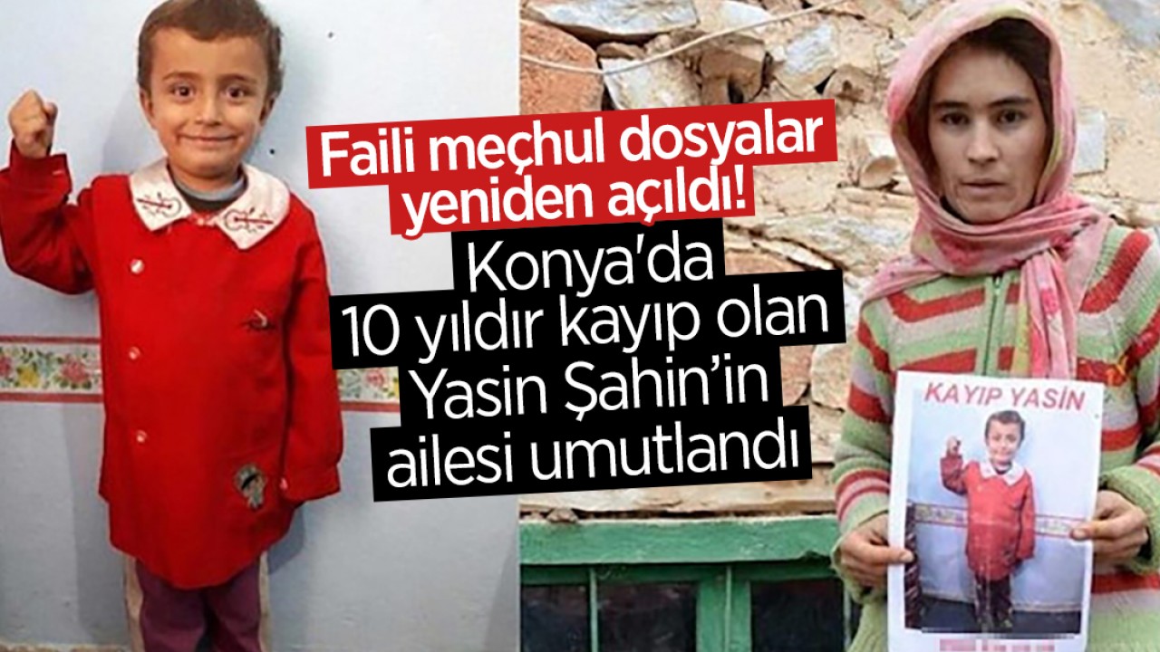 Faili meçhul dosyalar yeniden açıldı! Konya'da 10 yıldır kayıp olan Yasin Şahin'in ailesi umutlandı
