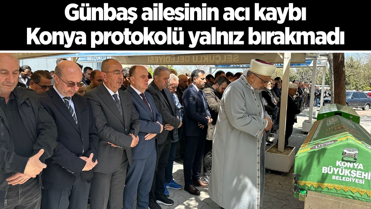 Günbaş ailesinin acı kaybı: Konya protokolü yalnız bırakmadı