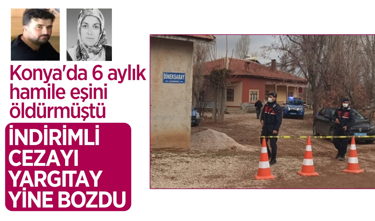 Konya'da 6 aylık hamile eşini öldürmüştü! İndirimli cezayı Yargıtay yine bozdu