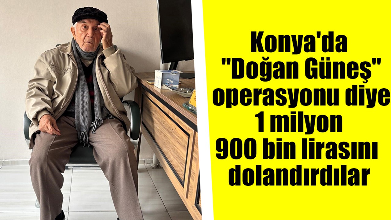 Konya'da "Doğan Güneş" operasyonu diye 1 milyon 900 bin lirasını dolandırdılar