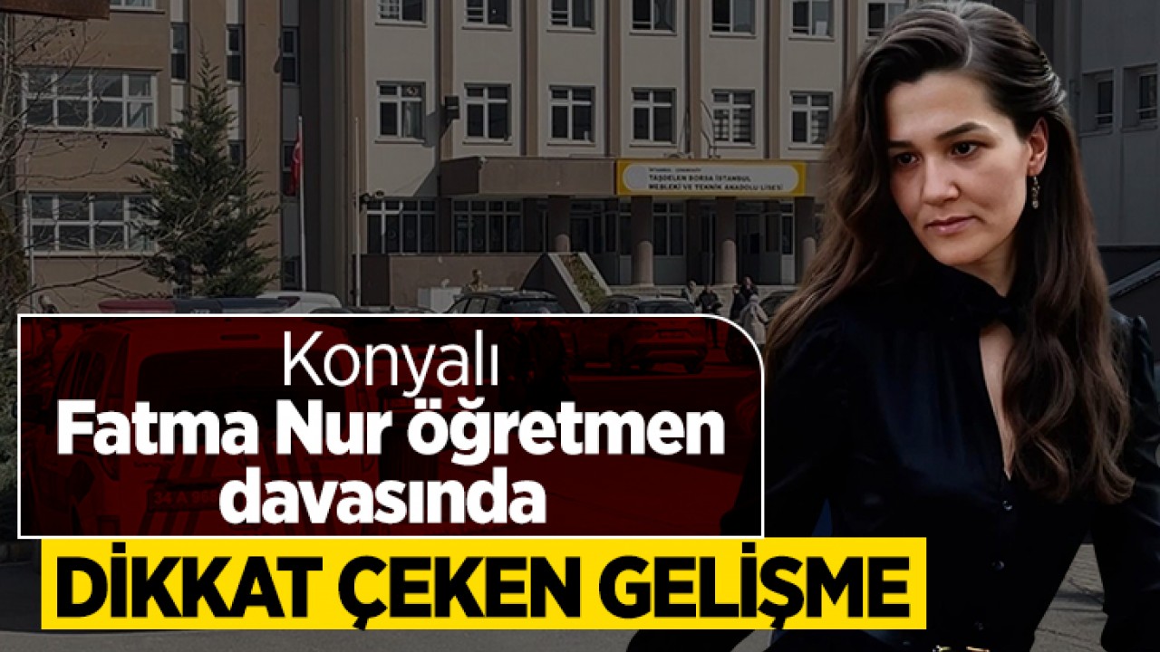 Konyalı Fatma Nur öğretmen davasında dikkat çeken gelişme