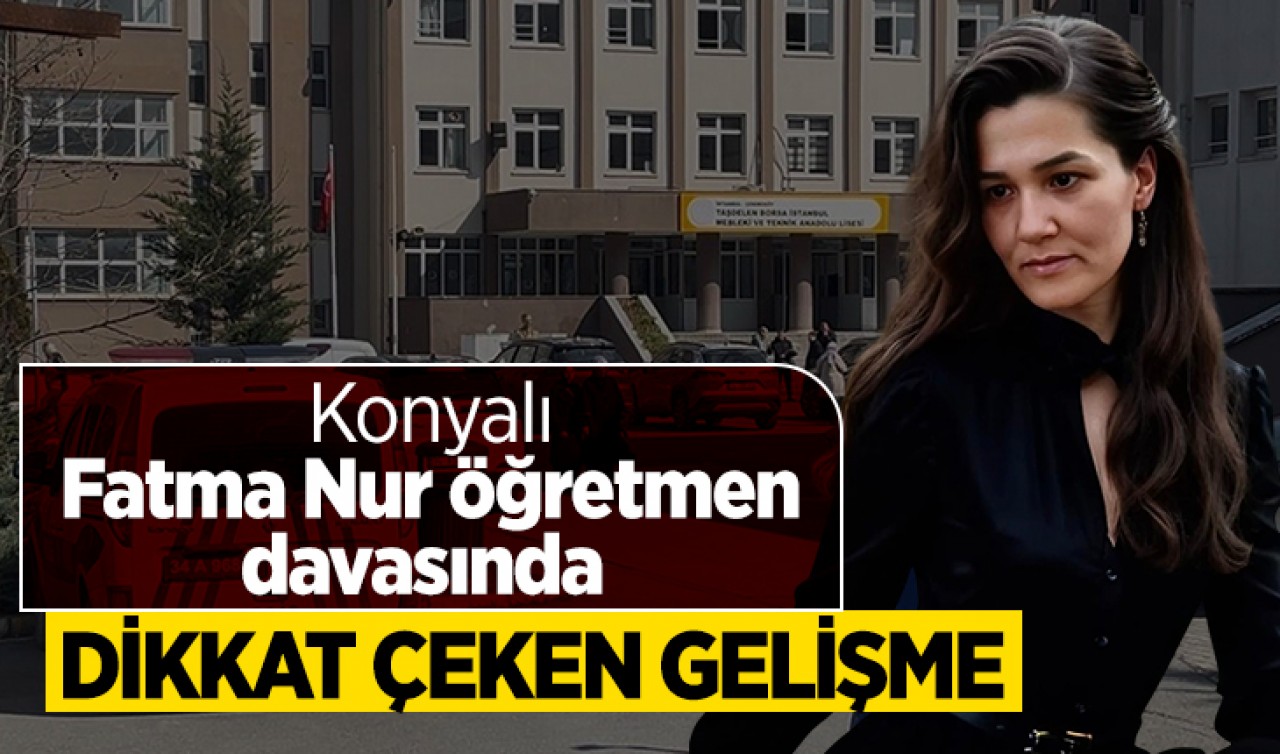 Konyalı Fatma Nur öğretmen davasında dikkat çeken gelişme