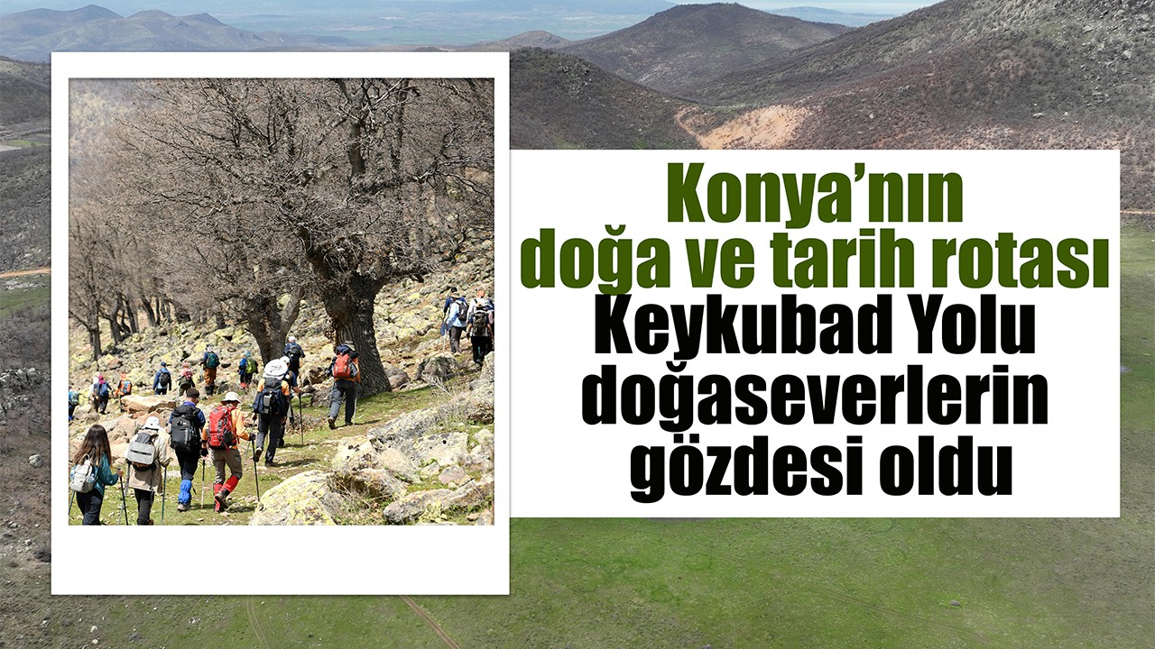 Konya’nın doğa ve tarih rotası Keykubad Yolu doğaseverlerin gözdesi oldu