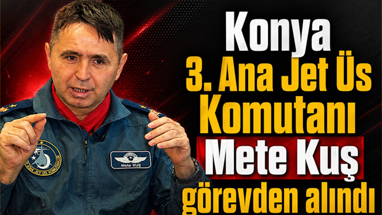 Konya 3. Ana Jet Üs Komutanı Mete Kuş görevden alındı