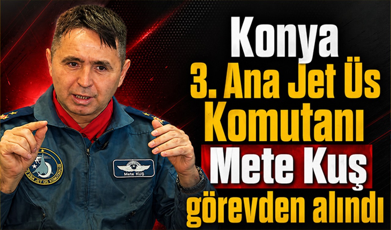 Konya 3. Ana Jet Üs Komutanı Mete Kuş görevden alındı