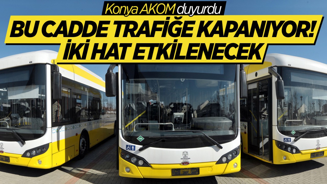 Konya AKOM duyurdu: Bu cadde trafiğe kapanıyor! İki hat etkilenecek