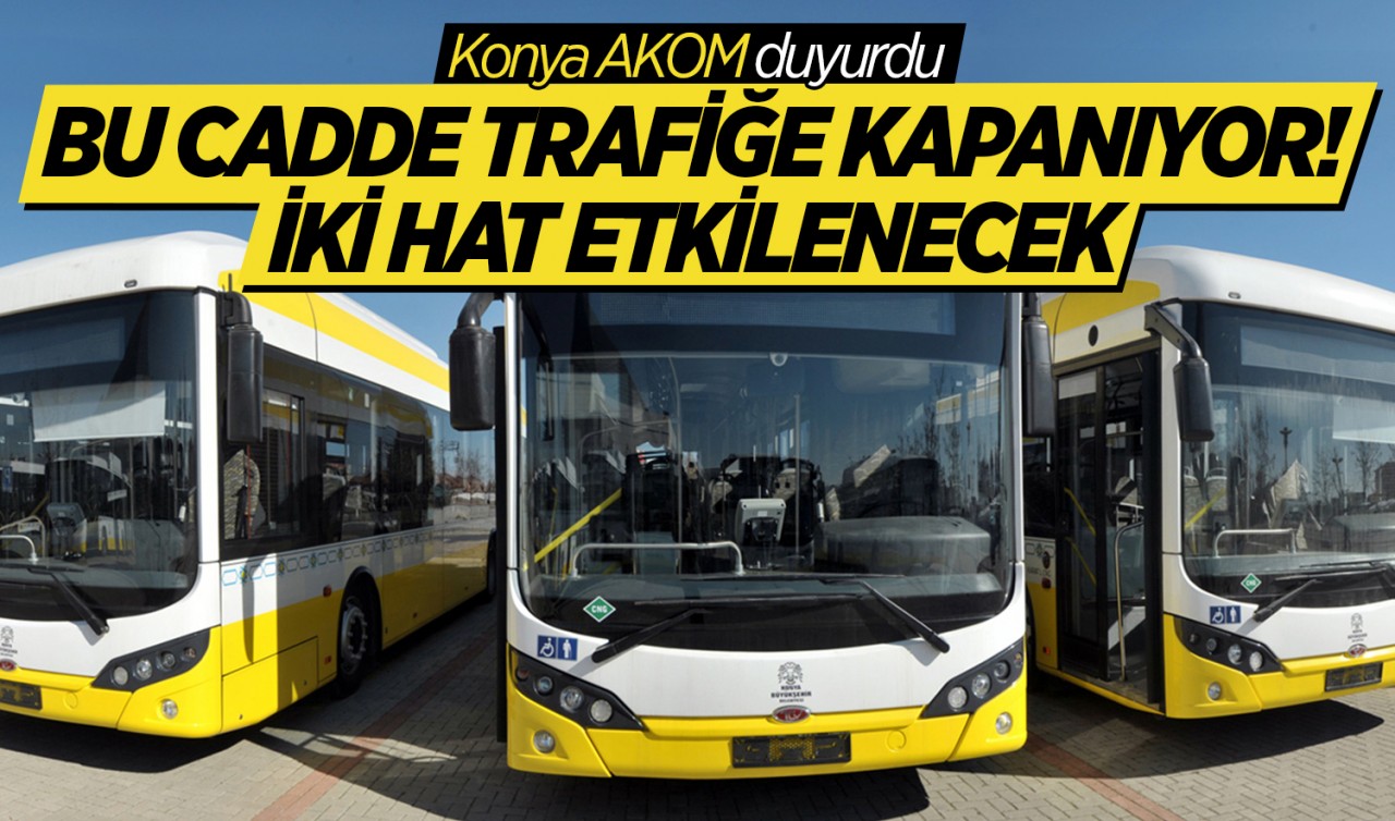 Konya AKOM duyurdu: Bu cadde trafiğe kapanıyor! İki hat etkilenecek