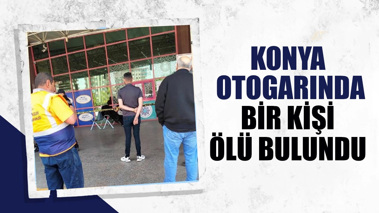 Konya otogarında bir kişi ölü bulundu