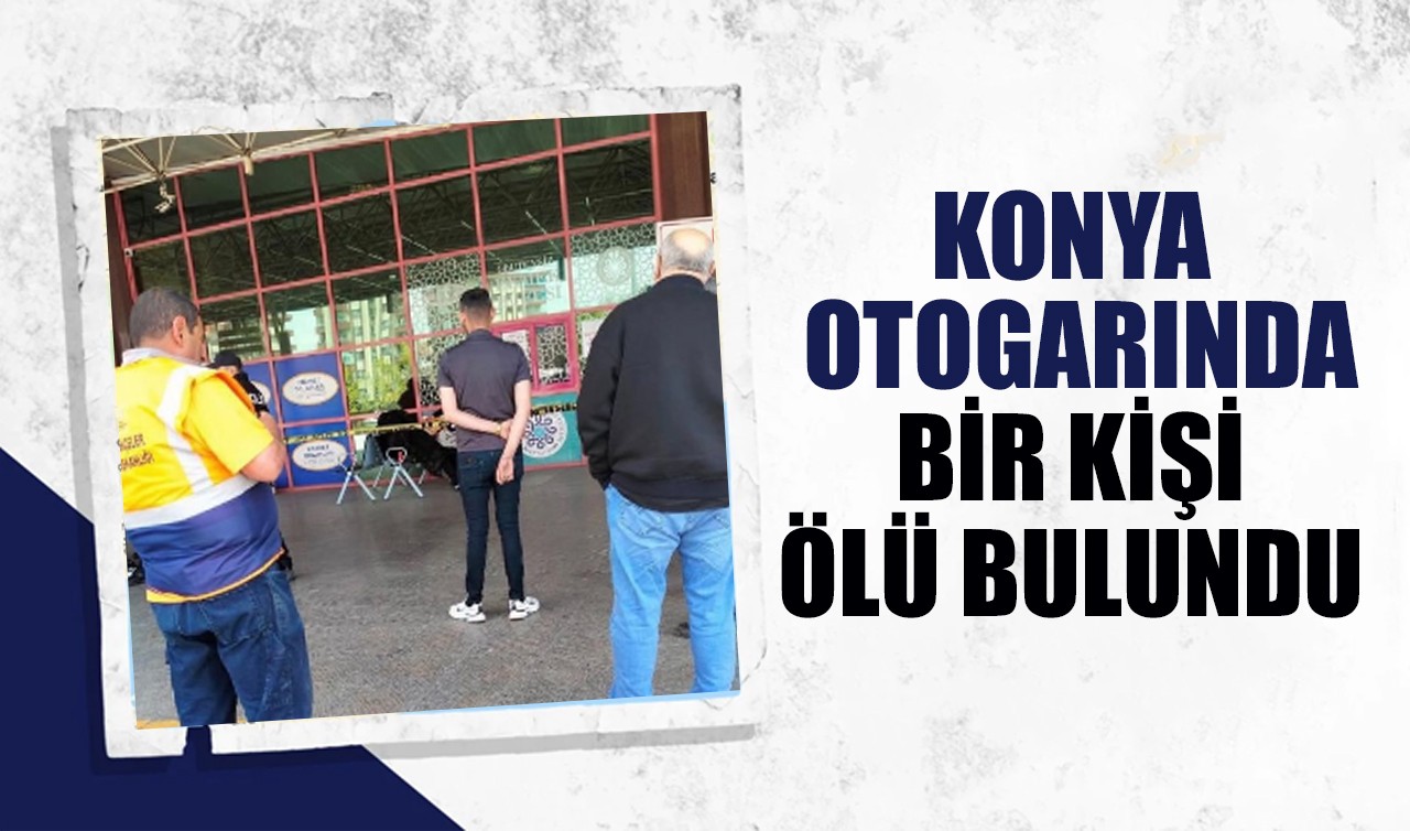 Konya otogarında bir kişi ölü bulundu
