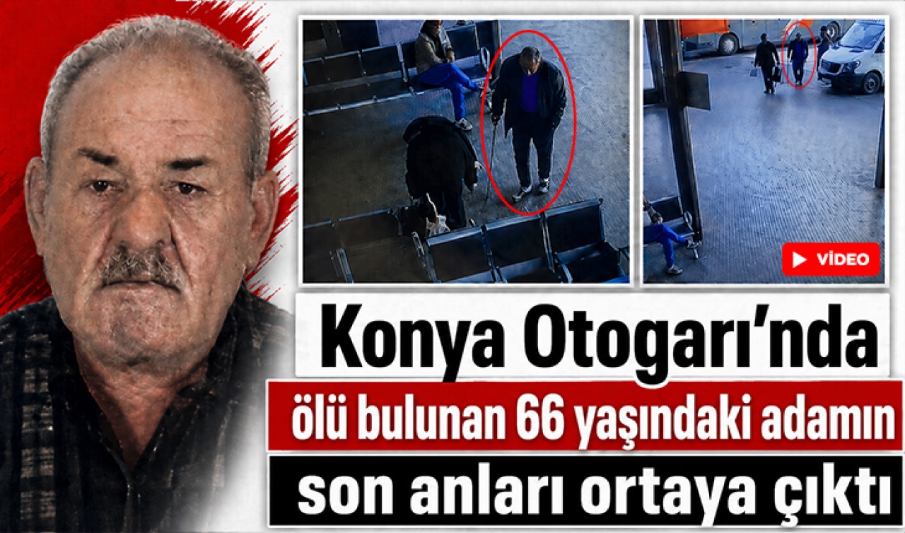 Konya Otogarı'nda ölü bulunan 66 yaşındaki adamın son anları ortaya çıktı