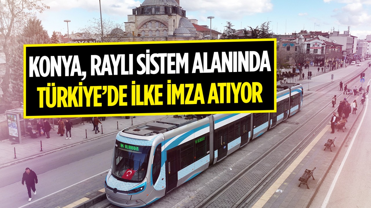 Konya, raylı sistem alanında Türkiye’de ilke imza atıyor