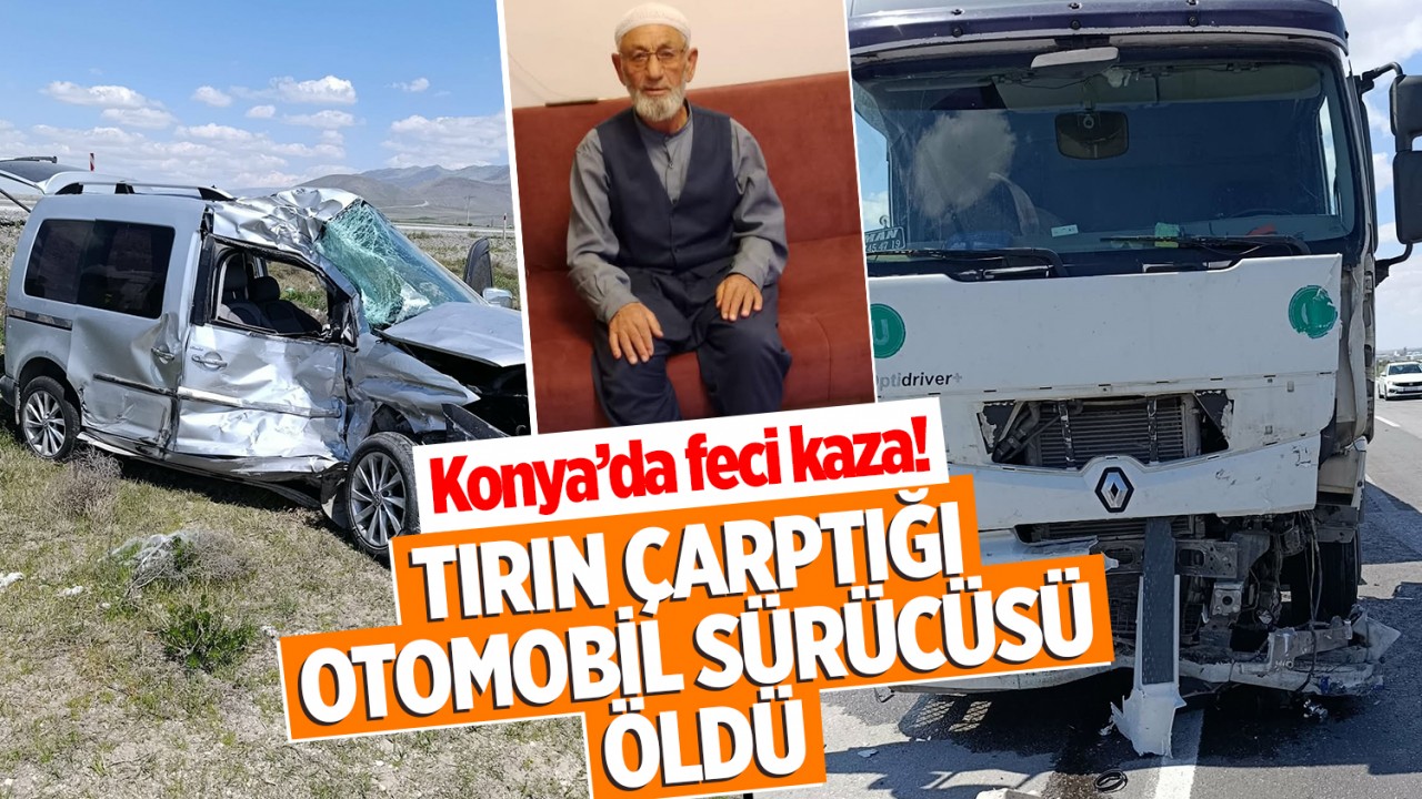Konya'da feci kaza! Tırın çarptığı otomobil sürücüsü öldü