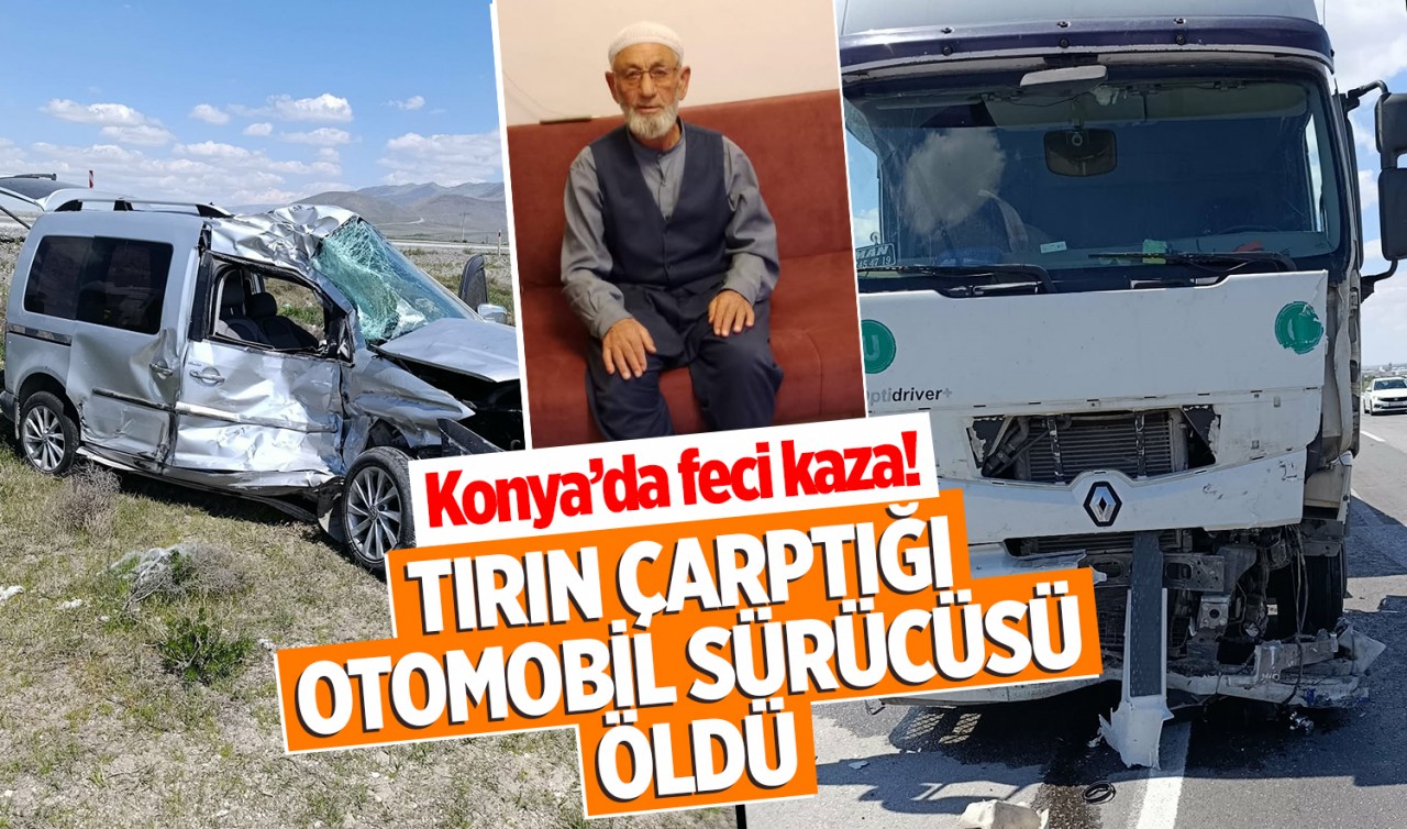 Konya'da feci kaza! Tırın çarptığı otomobil sürücüsü öldü