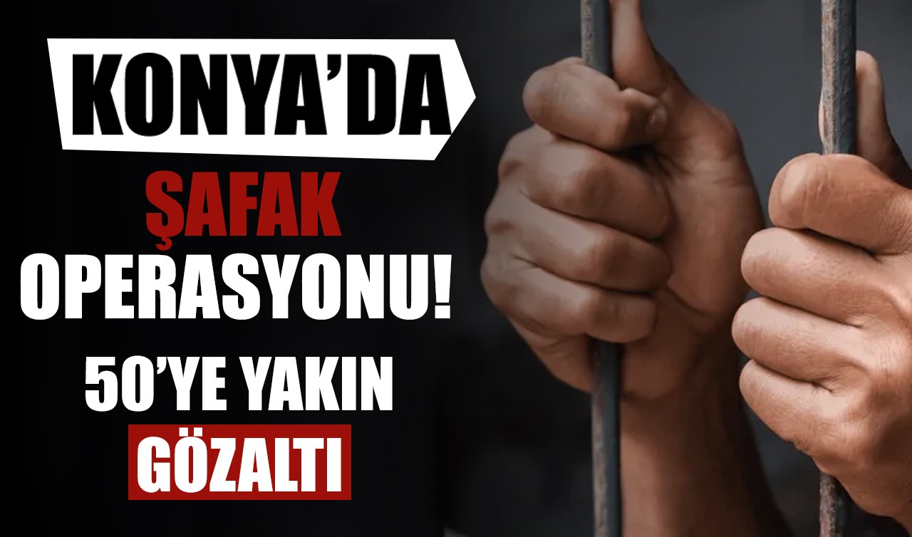 Konya’da şafak operasyonu: 50’ye yakın gözaltı