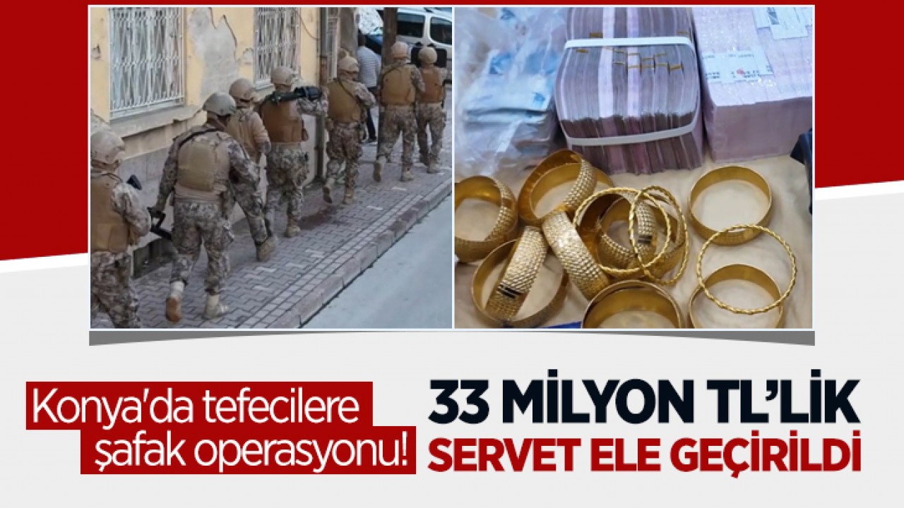Konya'da tefecilere şafak operasyonu! 33 milyon TL’lik servet ele geçirildi