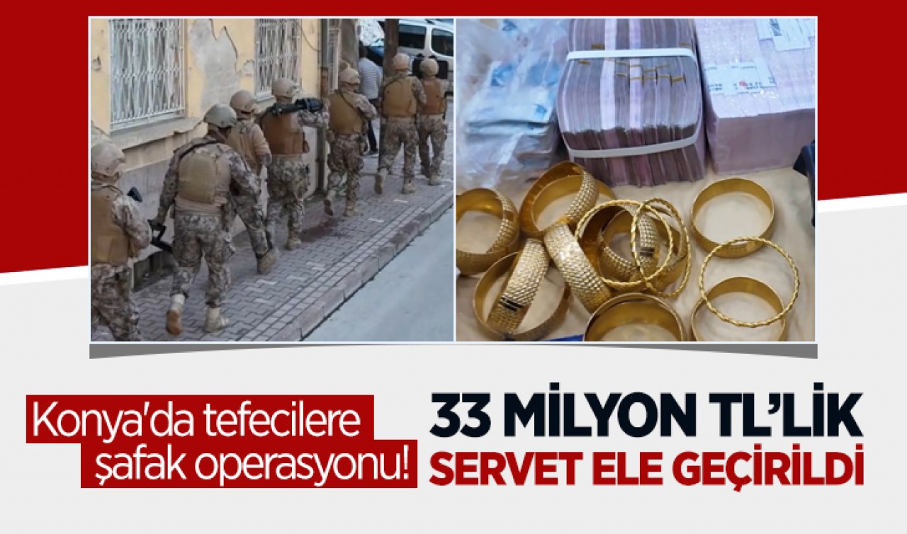 Konya'da tefecilere şafak operasyonu! 33 milyon TL’lik servet ele geçirildi
