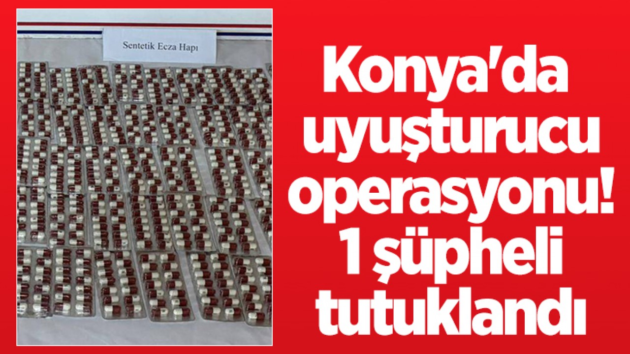 Konya'da uyuşturucu operasyonu! 1 şüpheli tutuklandı