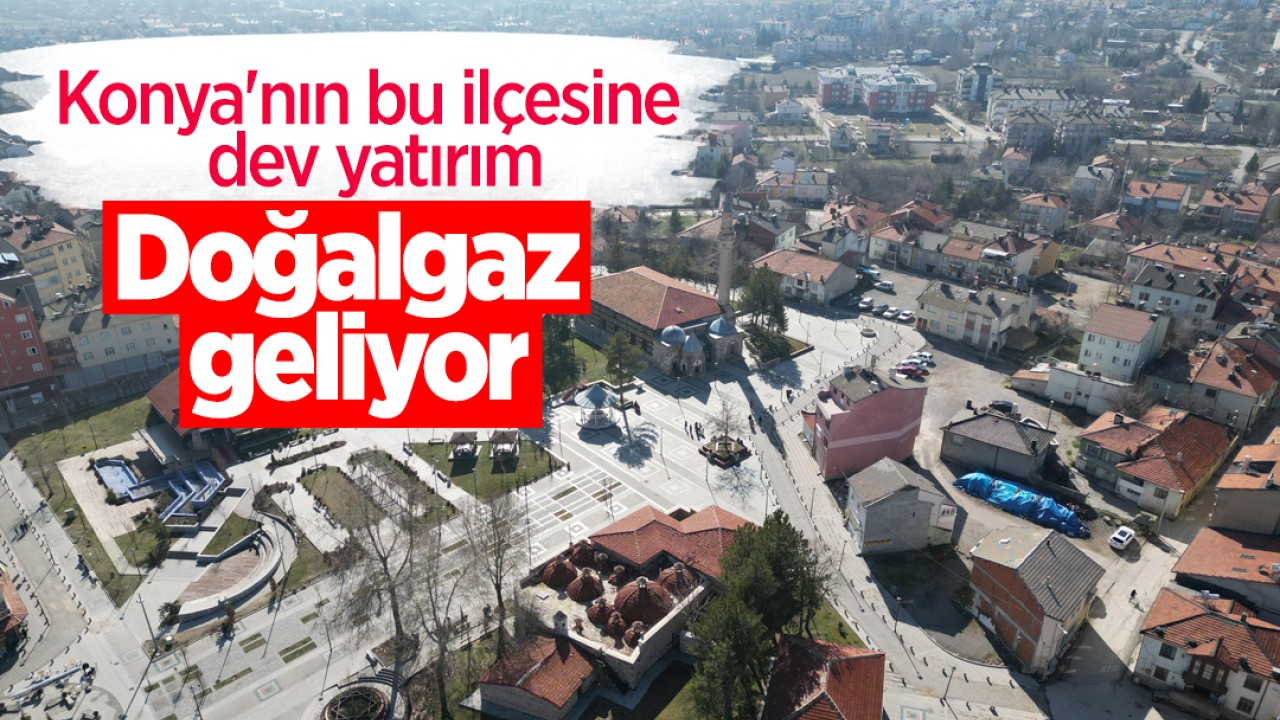 Konya'nın bu ilçesine dev yatırım: Doğalgaz geliyor