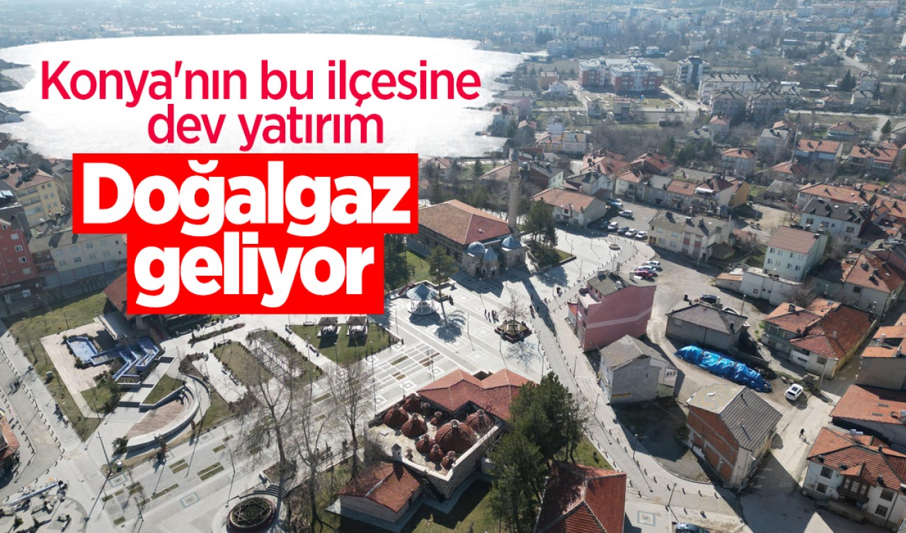 Konya'nın bu ilçesine dev yatırım: Doğalgaz geliyor