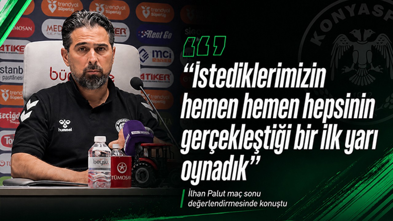 Konyaspor Teknik Direktörü İlhan Palut: "İstediklerimizin hemen hemen hepsinin gerçekleştiği bir ilk yarı oynadık"
