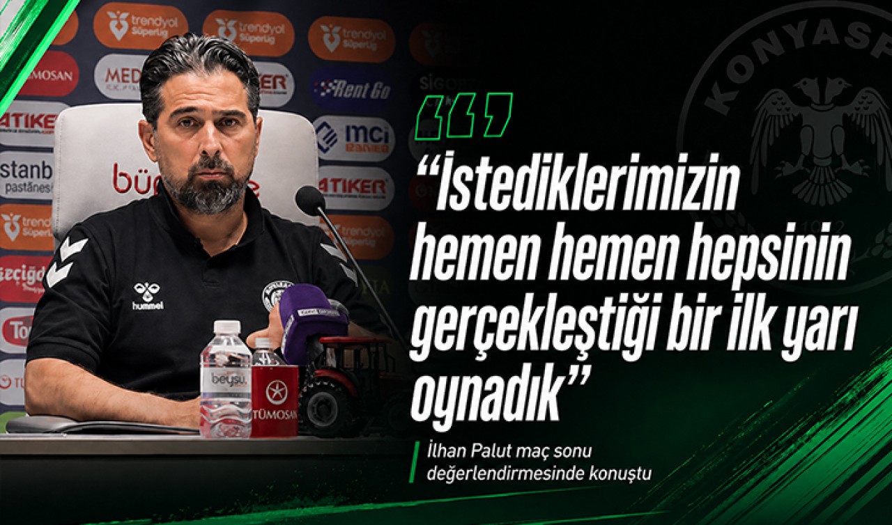 Konyaspor Teknik Direktörü İlhan Palut: "İstediklerimizin hemen hemen hepsinin gerçekleştiği bir ilk yarı oynadık"