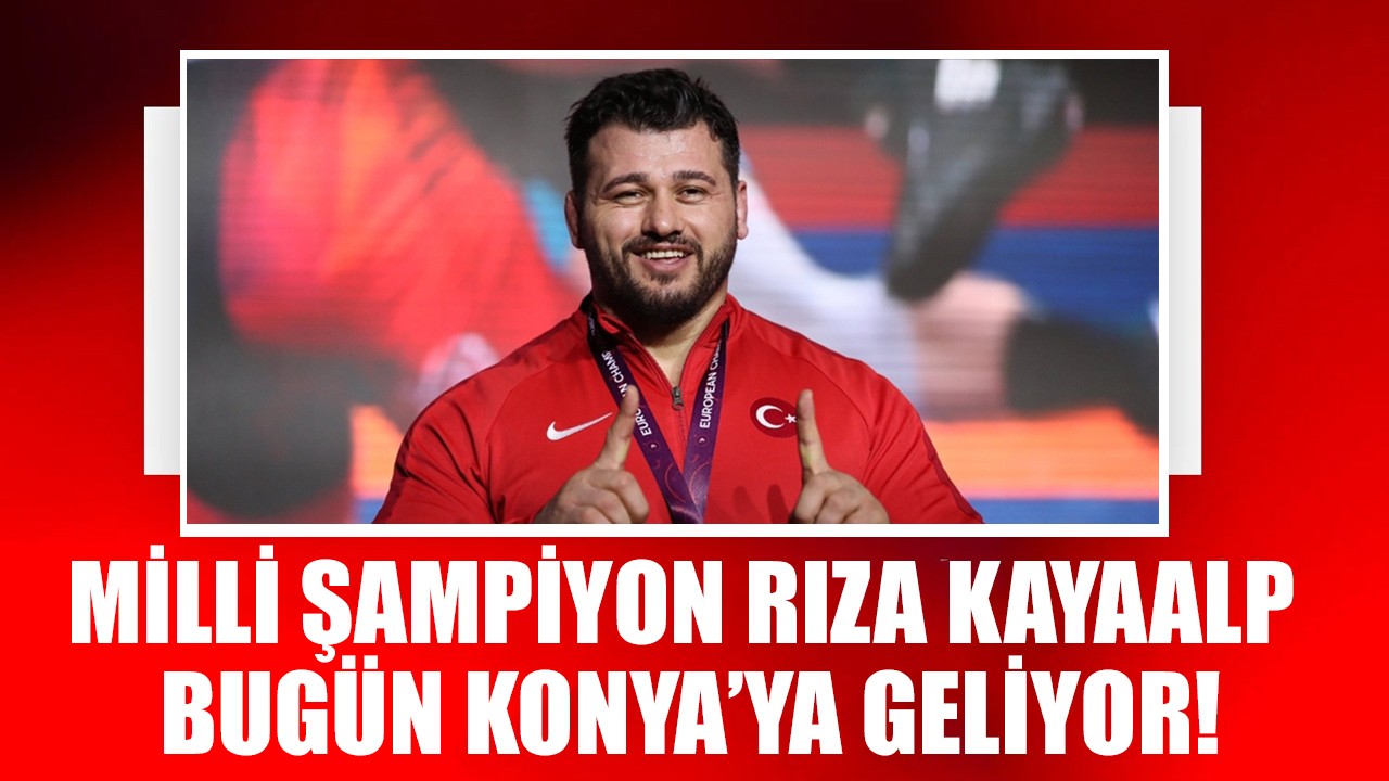 Milli şampiyon Rıza Kayaalp bugün Konya’ya geliyor!
