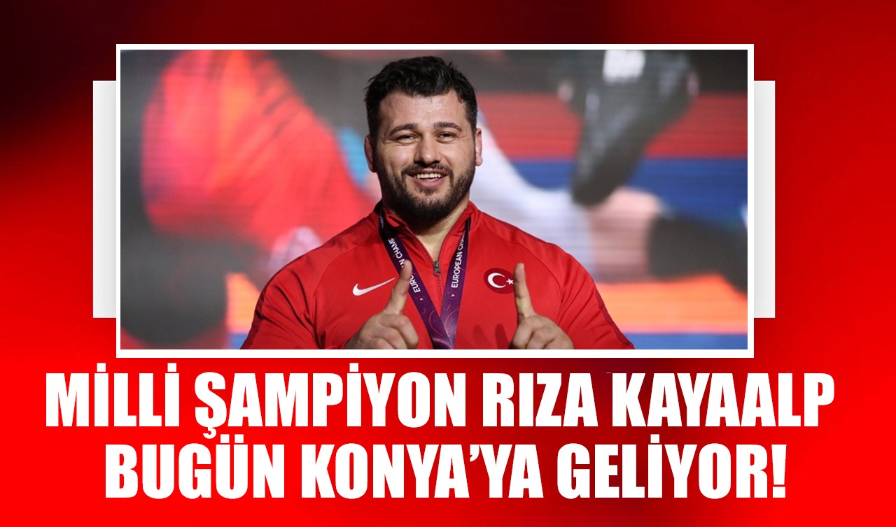 Milli şampiyon Rıza Kayaalp bugün Konya’ya geliyor!