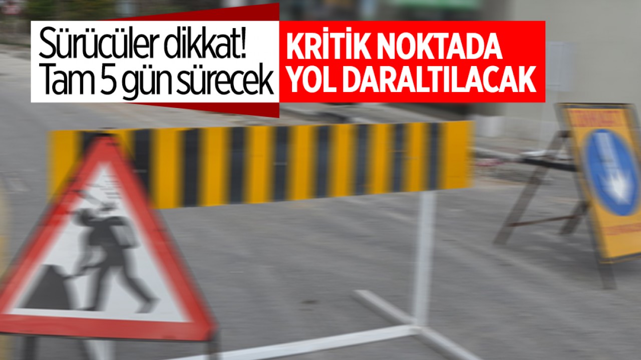 Sürücüler dikkat! Tam 5 gün sürecek: Kritik noktada yol daraltılacak