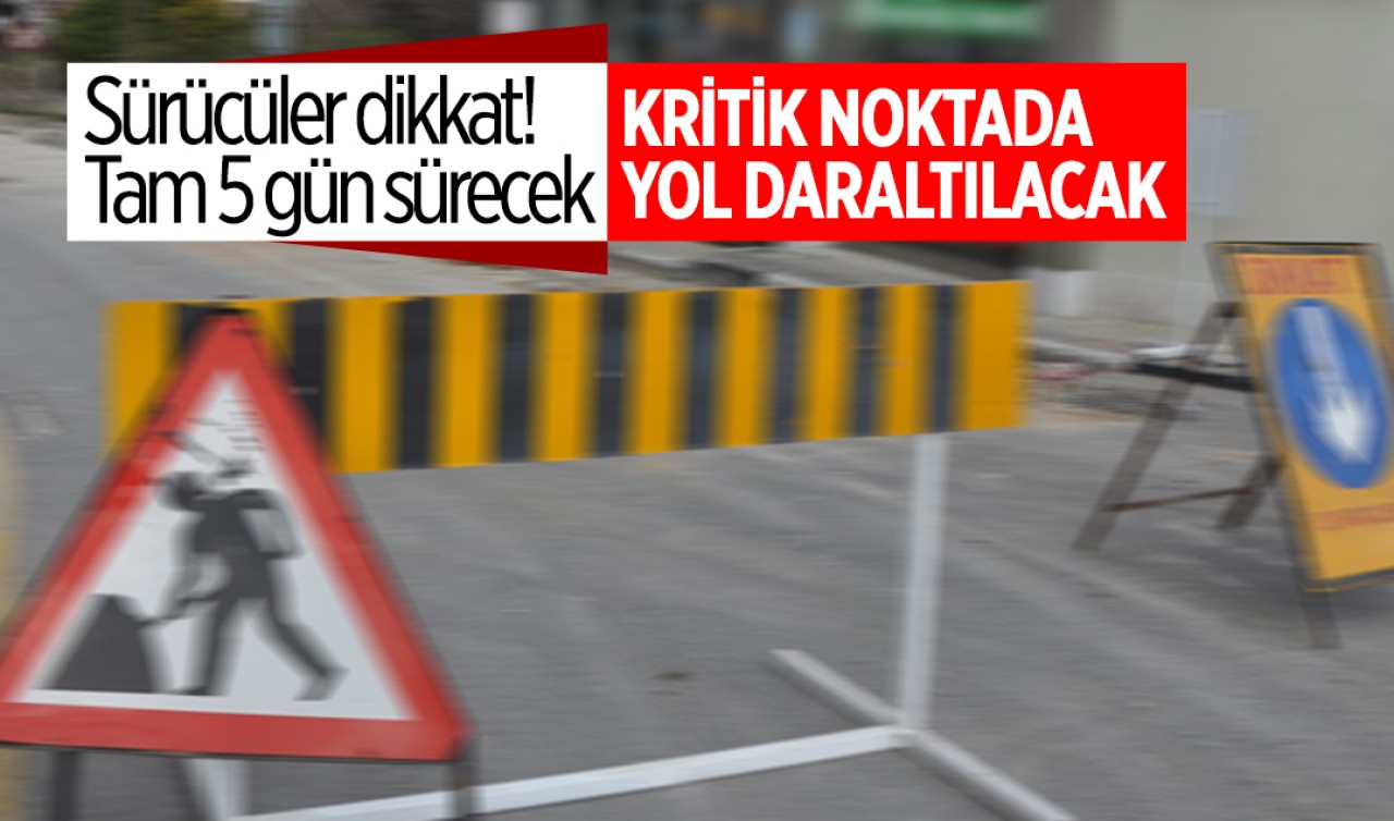 Sürücüler dikkat! Tam 5 gün sürecek: Kritik noktada yol daraltılacak