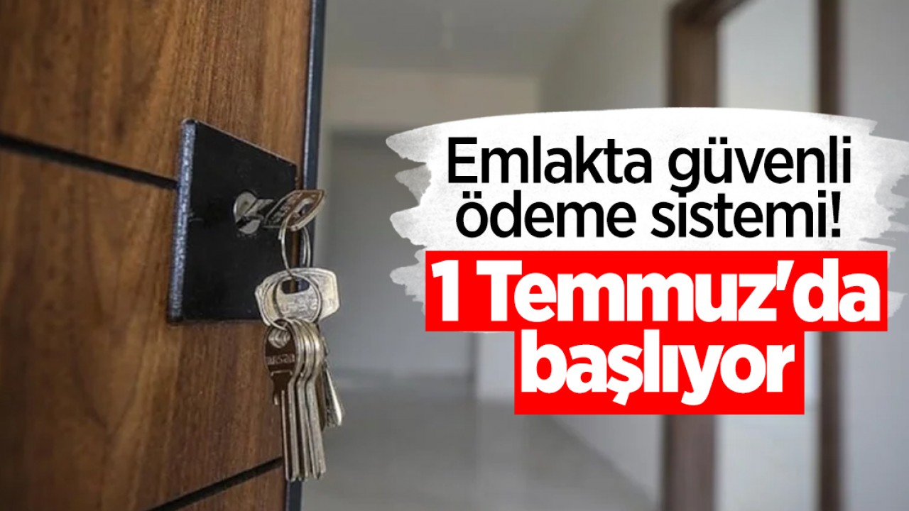 Emlakta güvenli ödeme sistemi! 1 Temmuz'da başlıyor