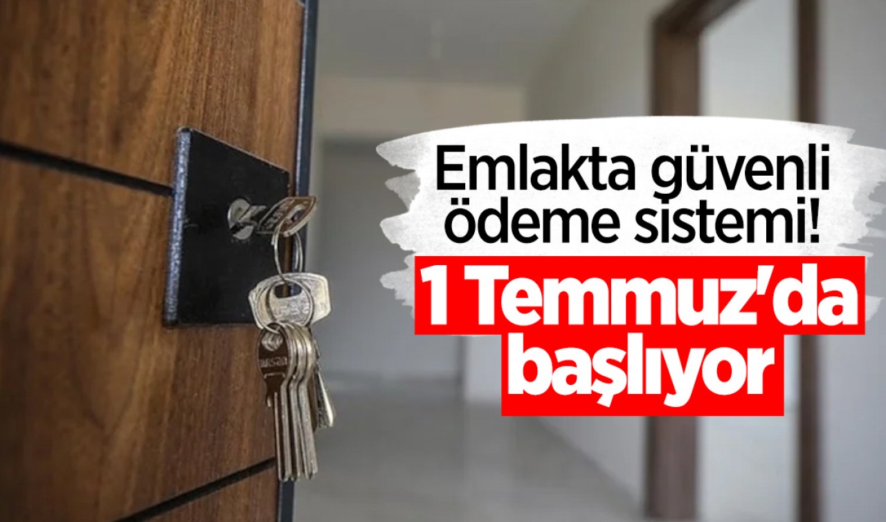 Emlakta güvenli ödeme sistemi! 1 Temmuz'da başlıyor