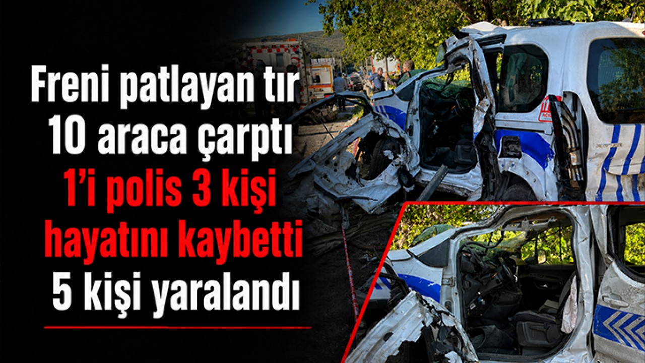 Freni patlayan tır 10 araca çarptı: 1'i polis 3 kişi hayatını kaybetti, 5 kişi yaralandı