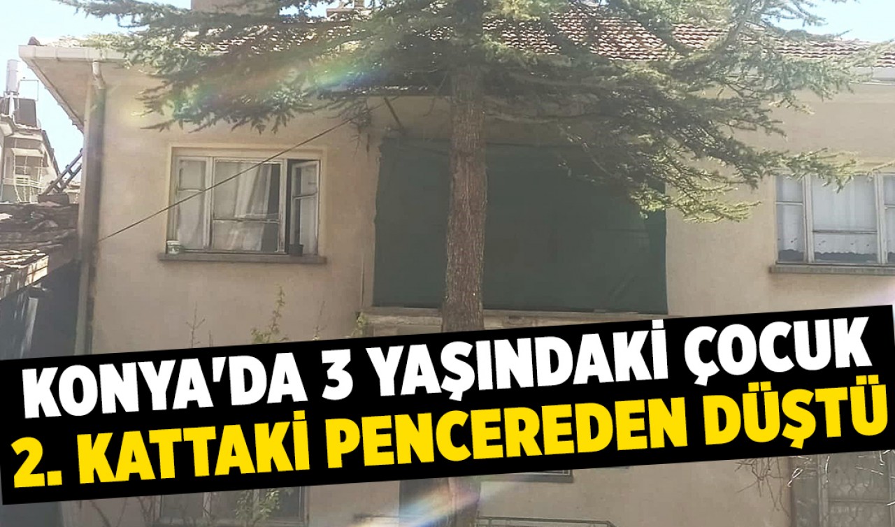 Konya'da 3 yaşındaki çocuk 2. kattaki pencereden düştü