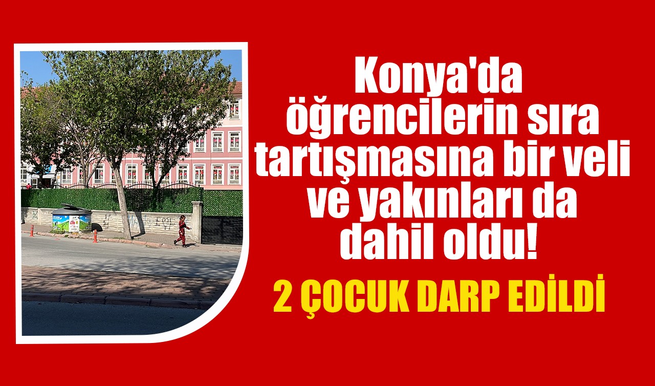 Konya'da öğrencilerin sıra tartışmasına bir veli ve yakınları da dahil oldu! 2 çocuk darp edildi
