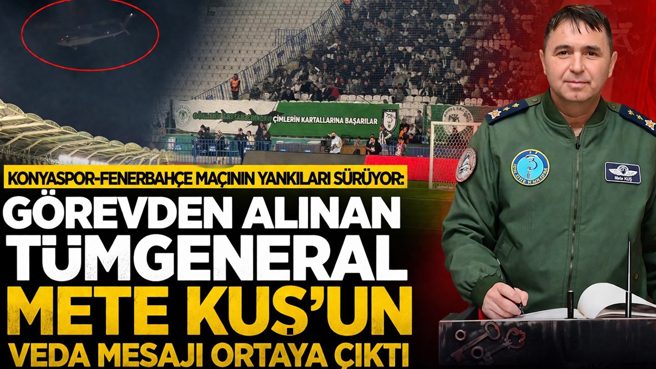 Konyaspor-Fenerbahçe maçının yankıları sürüyor: Görevden alınan Tümgeneral Mete Kuş'un veda mesajı ortaya çıktı