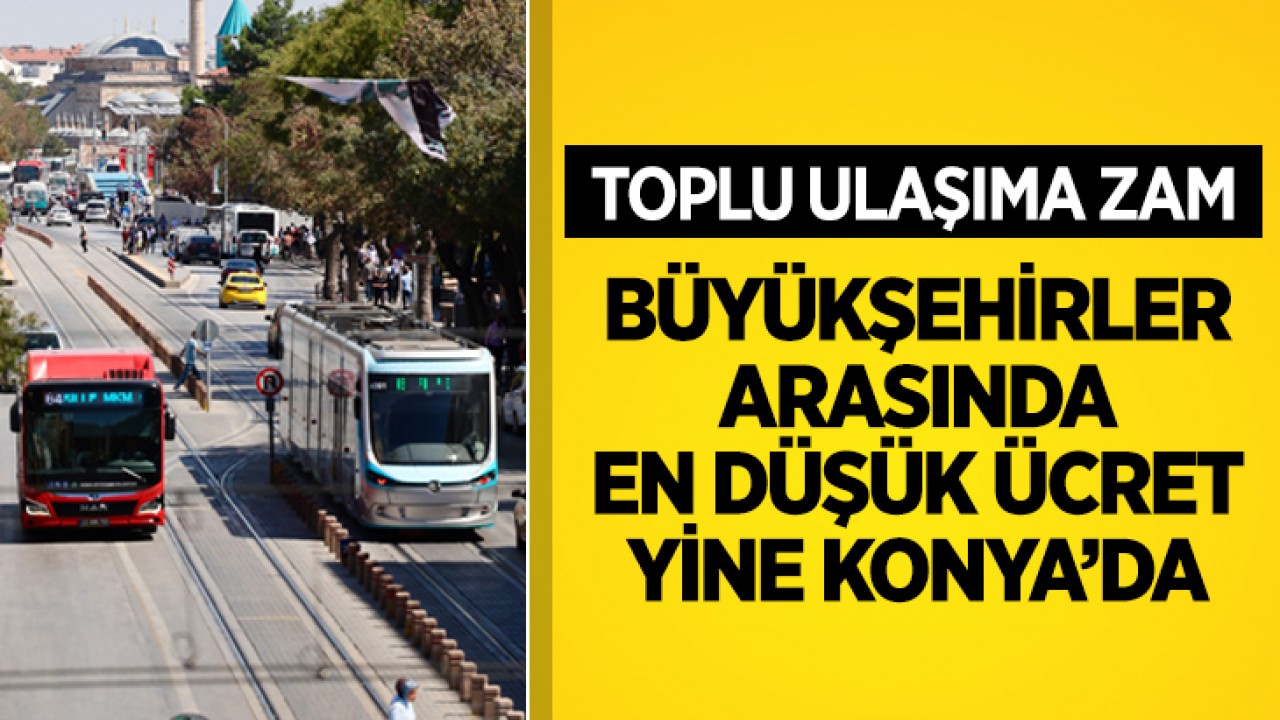 Toplu ulaşıma zam! Büyükşehirler arasında en düşük ücret yine Konya’da