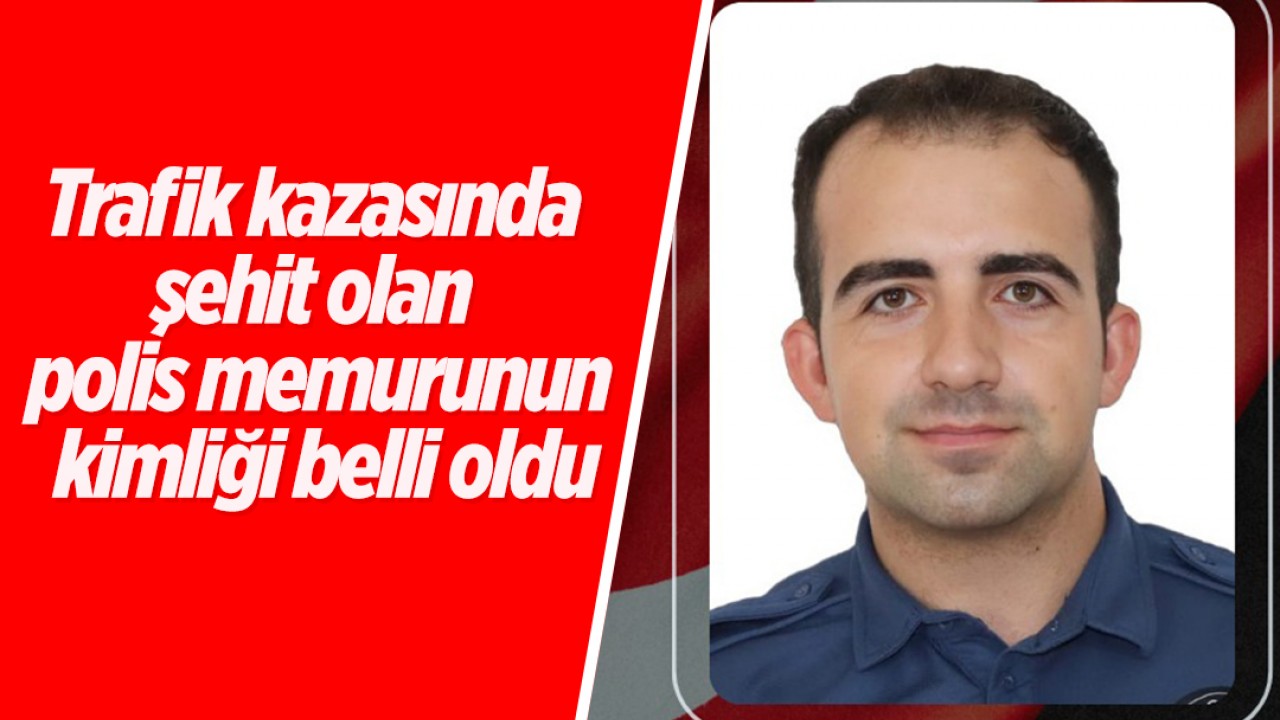Trafik kazasında şehit olan polis memurunun kimliği belli oldu