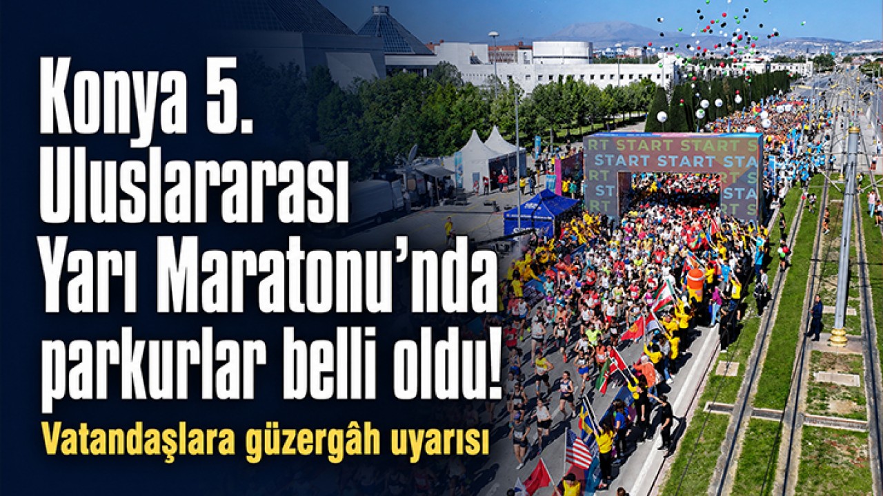 Konya 5.Uluslararası Yarı Maratonu'nda parkurlar belli oldu! Vatandaşlara güzergah uyarısı