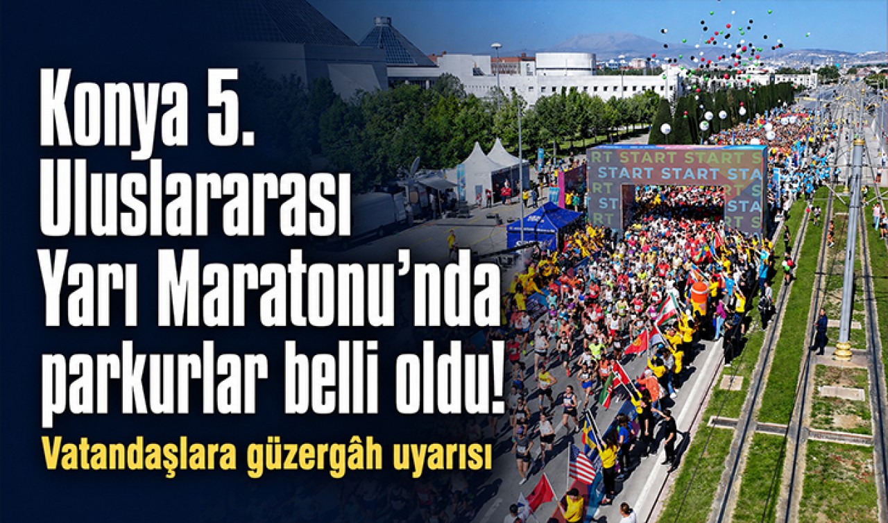 Konya 5.Uluslararası Yarı Maratonu'nda parkurlar belli oldu! Vatandaşlara güzergah uyarısı