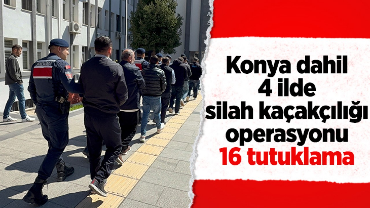 Konya dahil 4 ilde silah kaçakçılığı operasyonu: 16 tutuklama