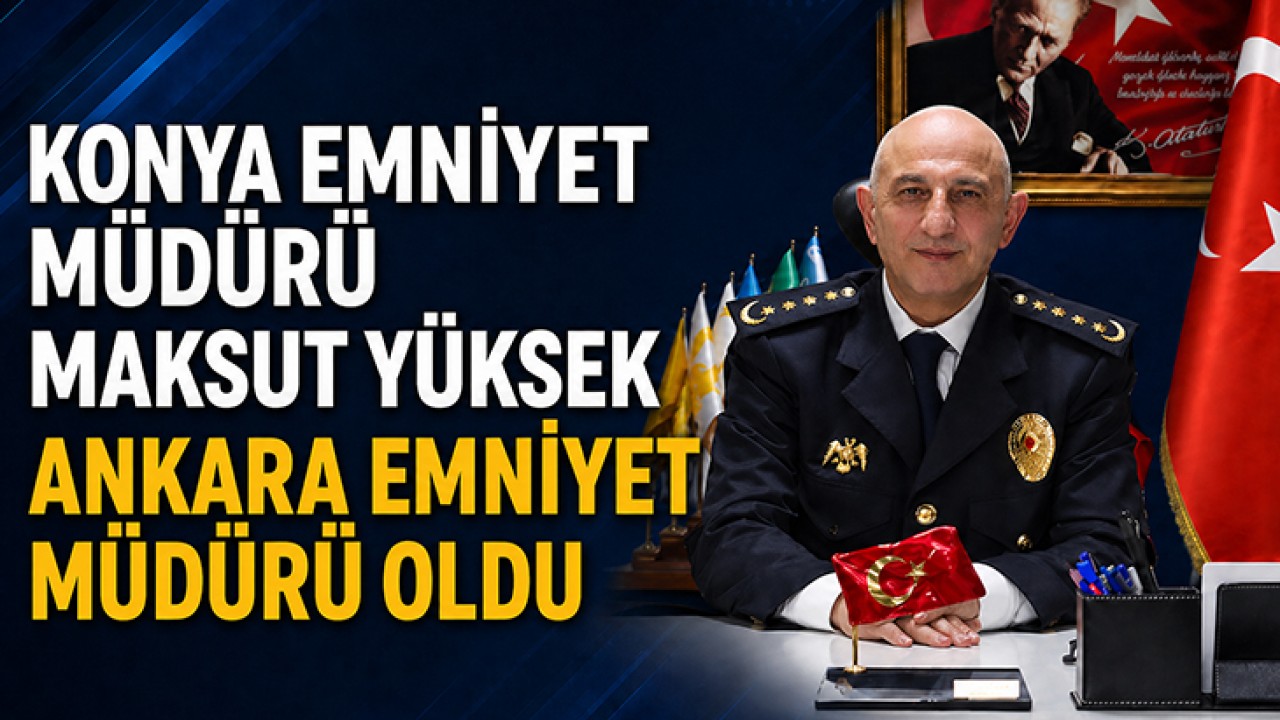 Konya Emniyet Müdürü Maksut Yüksek, Ankara Emniyet Müdürü oldu
