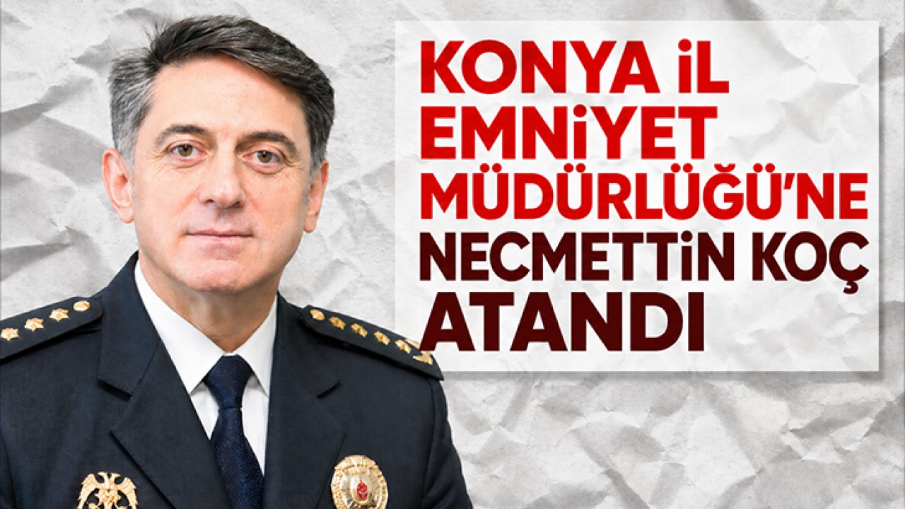 Konya İl Emniyet Müdürlüğü'ne Necmettin Koç atandı