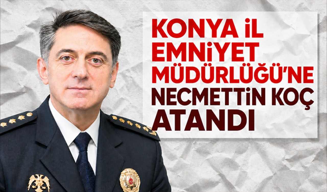 Konya İl Emniyet Müdürlüğü'ne Necmettin Koç atandı