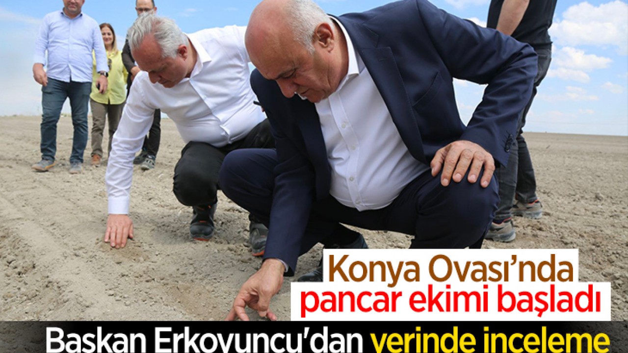 Konya Ovası’nda pancar ekimi başladı: Başkan Erkoyuncu'dan yerinde inceleme