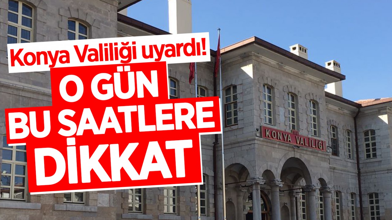 Konya Valiliği uyardı! O gün bu saatlere dikkat