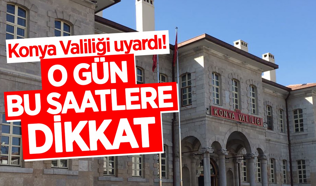 Konya Valiliği uyardı! O gün bu saatlere dikkat