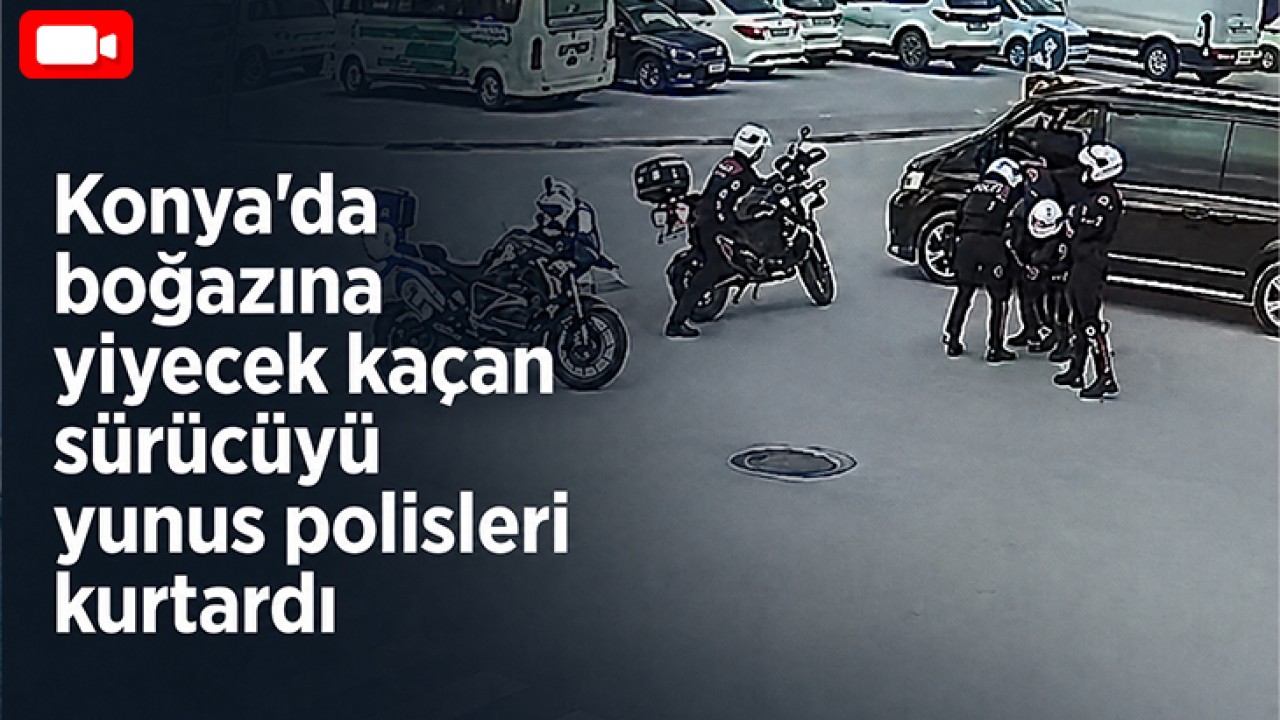 Konya'da boğazına yiyecek kaçan sürücüyü yunus polisleri kurtardı