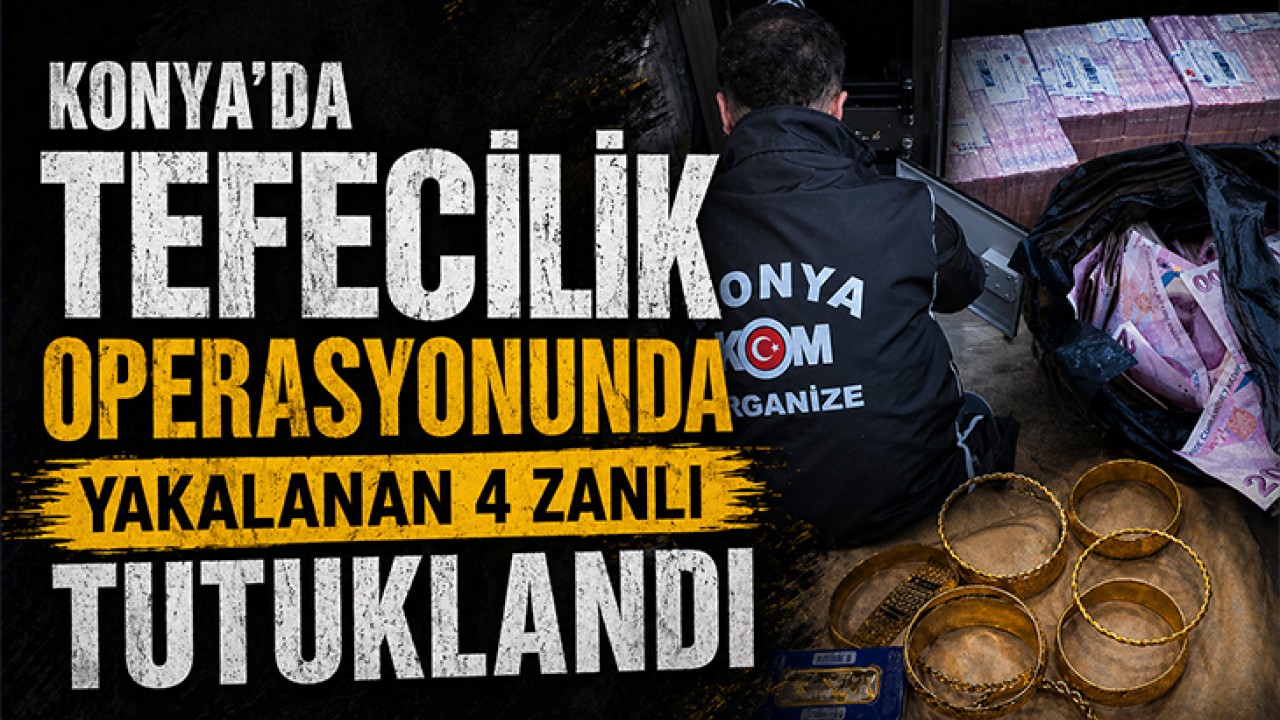 Konya'da tefecilik operasyonunda yakalanan 4 zanlı tutuklandı