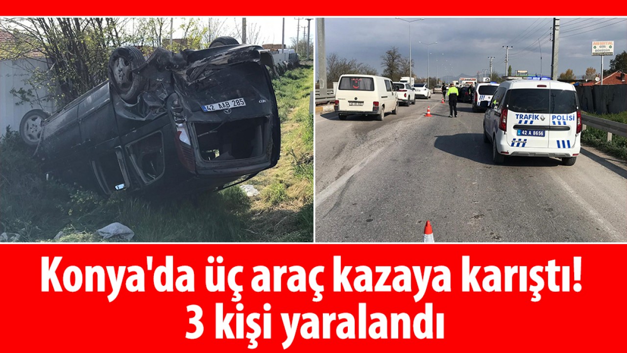 Konya'da üç araç kazaya karıştı! 3 kişi yaralandı